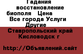 Гадания, восстановление биополя › Цена ­ 1 000 - Все города Услуги » Другие   . Ставропольский край,Кисловодск г.